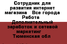 Сотрудник для развития интернет-магазина - Все города Работа » Дополнительный заработок и сетевой маркетинг   . Тюменская обл.